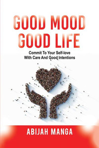 Good Mood, Good Life: Commit To Your Self-Love With Care And Good Intentions Good Mood, Good Life: Commit To Your Self-Love With Care And Good Intentions