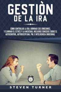 Gestión De La Ira: Cómo Controlar La Ira; Dominar Sus Emociones, Y Eliminar El Estrés Y La Ansiedad, Incluidos Consejos Sobre El Autocontrol, ... E Inteligencia Emocional (Spanish Edition) Gestión De La Ira: Cómo Controlar La Ira; Dominar Sus Emociones, Y Eliminar El Estrés Y La Ansiedad, Incluidos Consejos Sobre El Autocontrol, ... E Inteligencia Emocional (Spanish Edition)