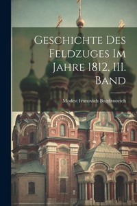 Geschichte Des Feldzuges Im Jahre 1812, Iii. Band (German Edition) Geschichte Des Feldzuges Im Jahre 1812, Iii. Band (German Edition)