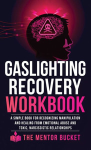 Gaslighting Recovery Workbook: A Simple Book For Recognizing Manipulation And Healing From Emotional Abuse And Toxic, Narcissistic Relationships Gaslighting Recovery Workbook: A Simple Book For Recognizing Manipulation And Healing From Emotional Abuse And Toxic, Narcissistic Relationships
