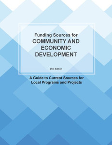 Funding Sources For Community And Economic Development: A Guide To Current Sources For Local Programs And Projects (Grants)