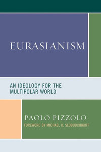 Eurasianism: An Ideology For The Multipolar World (Russian, Eurasian, And Eastern European Politics)
