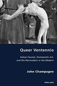 Queer Ventennio: Italian Fascism, Homoerotic Art, and the Nonmodern in the Modern (Italian Modernities) Queer Ventennio: Italian Fascism, Homoerotic Art, and the Nonmodern in the Modern (Italian Modernities)
