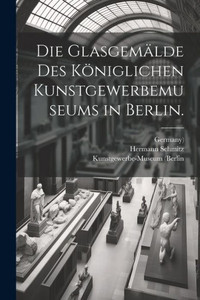 Die Glasgemälde Des Königlichen Kunstgewerbemuseums In Berlin. (German Edition)