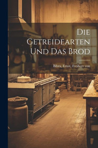 Die Getreidearten Und Das Brod (German Edition) Die Getreidearten Und Das Brod (German Edition)