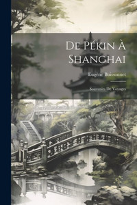 De Pékin À Shanghai: Souvenirs De Voyages (French Edition)