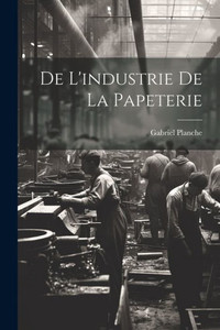 De L'Industrie De La Papeterie (French Edition) De L'Industrie De La Papeterie (French Edition)