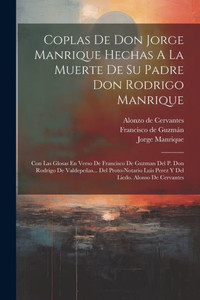 Coplas De Don Jorge Manrique Hechas A La Muerte De Su Padre Don Rodrigo Manrique: Con Las Glosas En Verso De Francisco De Guzman Del P. Don Rodrigo De ... Licdo. Alonso De Cervantes (Spanish Edition) Coplas De Don Jorge Manrique Hechas A La Muerte De Su Padre Don Rodrigo Manrique: Con Las Glosas En Verso De Francisco De Guzman Del P. Don Rodrigo De ... Licdo. Alonso De Cervantes (Spanish Edition)