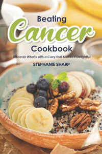 Beating Cancer Cookbook: The Delicious & Healthy Recipes To Prevent & Combat Cancer
