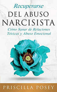 Recuperarse Del Abuso Narcisista: Cómo Sanar de Relaciones Tóxicas y Abuso Emocional (En Español/Spanish Version) (Spanish Edition) Recuperarse Del Abuso Narcisista: Cómo Sanar de Relaciones Tóxicas y Abuso Emocional (En Español/Spanish Version) (Spanish Edition)