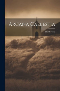 Arcana Caelestia; The Heavenly Arcana Caelestia; The Heavenly