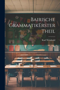Bairische Grammatik Erster Theil (German Edition)