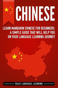 Chinese: Learn Mandarin Chinese For Beginners: A Simple Guide That Will Help You On Your Language Learning Journey Chinese: Learn Mandarin Chinese For Beginners: A Simple Guide That Will Help You On Your Language Learning Journey