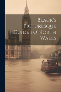 Black's Picturesque Guide To North Wales Black's Picturesque Guide To North Wales
