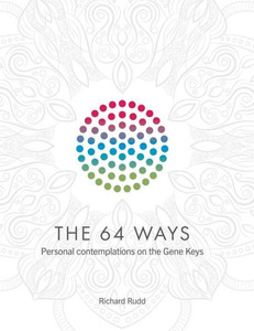 The 64 Ways: Personal Contemplations On The Gene Keys The 64 Ways: Personal Contemplations On The Gene Keys