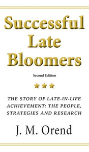 Successful Late Bloomers: The Story Of Late-In-Life Achievement: The People, Strategies And Research Successful Late Bloomers: The Story Of Late-In-Life Achievement: The People, Strategies And Research