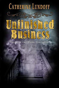 Unfinished Business: Tales of the Dark Fantastic Unfinished Business: Tales of the Dark Fantastic