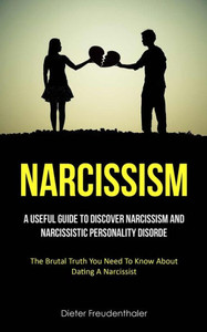 Narcissism: A Useful Guide To Discover Narcissism And Narcissistic Personality Disorde (The Brutal Truth You Need To Know About Dating A Narcissist) Narcissism: A Useful Guide To Discover Narcissism And Narcissistic Personality Disorde (The Brutal Truth You Need To Know About Dating A Narcissist)