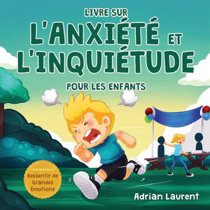 Livre Sur L'Anxiété Et L'Inquiétude Pour Les Enfants: Astuces Et Techniques Pas À Pas Pour Les Enfants Afin De Calmer Et DAuto-Gérer L'Anxiété Et ... De Grandes Émotions) (French Edition)