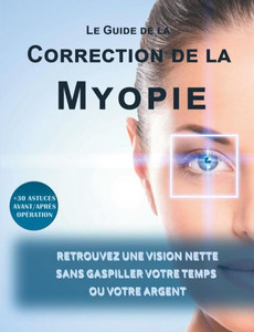 Le Guide De La Correction De La Myopie: Retrouvez Une Vision Nette Sans Gaspiller Votre Temps Ou Votre Argent (French Edition) Le Guide De La Correction De La Myopie: Retrouvez Une Vision Nette Sans Gaspiller Votre Temps Ou Votre Argent (French Edition)