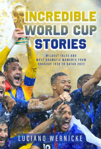 Incredible World Cup Stories: Wildest Tales And Most Dramatic Moments From Uruguay 1930 To Qatar 2022 Incredible World Cup Stories: Wildest Tales And Most Dramatic Moments From Uruguay 1930 To Qatar 2022