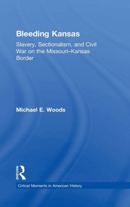 Bleeding Kansas: Slavery, Sectionalism, And Civil War On The Missouri-Kansas Border (Critical Moments In American History) Bleeding Kansas: Slavery, Sectionalism, And Civil War On The Missouri-Kansas Border (Critical Moments In American History)