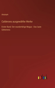 Calderons Ausgewählte Werke: Erster Band: Der Wundertätige Magus - Das Laute Geheimnis (German Edition) Calderons Ausgewählte Werke: Erster Band: Der Wundertätige Magus - Das Laute Geheimnis (German Edition)