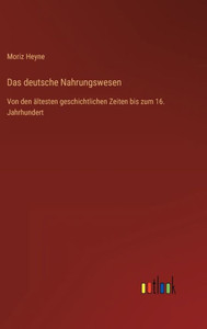 Das Deutsche Nahrungswesen: Von Den Ältesten Geschichtlichen Zeiten Bis Zum 16. Jahrhundert (German Edition) Das Deutsche Nahrungswesen: Von Den Ältesten Geschichtlichen Zeiten Bis Zum 16. Jahrhundert (German Edition)