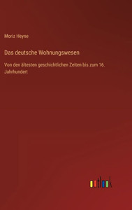 Das Deutsche Wohnungswesen: Von Den Ältesten Geschichtlichen Zeiten Bis Zum 16. Jahrhundert (German Edition) Das Deutsche Wohnungswesen: Von Den Ältesten Geschichtlichen Zeiten Bis Zum 16. Jahrhundert (German Edition)
