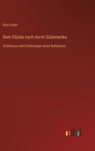 Dem Glücke Nach Durch Südamerika: Erlebnisse Und Erfahrungen Eines Ruhelosen (German Edition) Dem Glücke Nach Durch Südamerika: Erlebnisse Und Erfahrungen Eines Ruhelosen (German Edition)