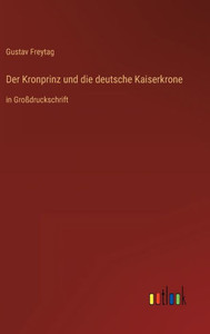 Der Kronprinz Und Die Deutsche Kaiserkrone: In Großdruckschrift (German Edition) Der Kronprinz Und Die Deutsche Kaiserkrone: In Großdruckschrift (German Edition)