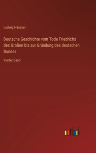 Deutsche Geschichte Vom Tode Friedrichs Des Großen Bis Zur Gründung Des Deutschen Bundes: Vierter Band (German Edition) Deutsche Geschichte Vom Tode Friedrichs Des Großen Bis Zur Gründung Des Deutschen Bundes: Vierter Band (German Edition)