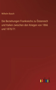 Die Beziehungen Frankreichs Zu Österreich Und Italien Zwischen Den Kriegen Von 1866 Und 1870/71 (German Edition) Die Beziehungen Frankreichs Zu Österreich Und Italien Zwischen Den Kriegen Von 1866 Und 1870/71 (German Edition)