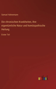 Die Chronischen Krankheiten, Ihre Eigentümliche Natur Und Homöopathische Heilung: Erster Teil (German Edition) Die Chronischen Krankheiten, Ihre Eigentümliche Natur Und Homöopathische Heilung: Erster Teil (German Edition)