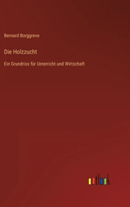 Die Holzzucht: Ein Grundriss Für Unterricht Und Wirtschaft (German Edition) Die Holzzucht: Ein Grundriss Für Unterricht Und Wirtschaft (German Edition)