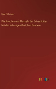 Die Knochen Und Muskeln Der Extremitäten Bei Den Schlangenähnlichen Sauriern (German Edition) Die Knochen Und Muskeln Der Extremitäten Bei Den Schlangenähnlichen Sauriern (German Edition)