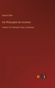 Die Philosophie Der Griechen: Zweiter Teil: Sokrates, Plato, Aristoteles (German Edition) Die Philosophie Der Griechen: Zweiter Teil: Sokrates, Plato, Aristoteles (German Edition)