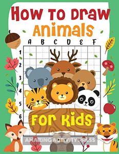 How to Draw Animals for Kids: The Fun and Simple Step by Step Drawing Book for Kids to Learn to Draw All Kinds of Animals (How to Draw for Boys and Girls) How to Draw Animals for Kids: The Fun and Simple Step by Step Drawing Book for Kids to Learn to Draw All Kinds of Animals (How to Draw for Boys and Girls)