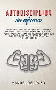 Autodisciplina sin esfuerzo: Aprovecha el poder de la mente subconsciente. Descubre las técnicas secretas para superar la postergación, alcanzar tus ... la vida, y en los negocios (Spanish Edition)