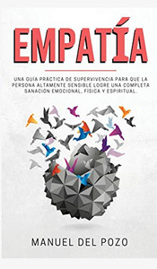 Empatía: Una guía práctica de supervivencia para que la persona altamente sensible logre una completa sanación emocional, física y espiritual (Spanish Edition) Empatía: Una guía práctica de supervivencia para que la persona altamente sensible logre una completa sanación emocional, física y espiritual (Spanish Edition)