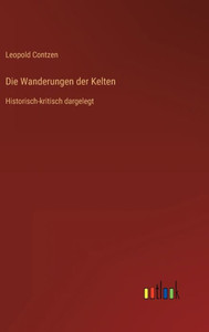 Die Wanderungen Der Kelten: Historisch-Kritisch Dargelegt (German Edition) Die Wanderungen Der Kelten: Historisch-Kritisch Dargelegt (German Edition)