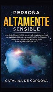 Persona Altamente Sensible: Una guía completa de supervivencia para aliviar la ansiedad, frenar la sobrecarga emocional, y eliminar la energía ... empáticos e introvertidos (Spanish Edition) Persona Altamente Sensible: Una guía completa de supervivencia para aliviar la ansiedad, frenar la sobrecarga emocional, y eliminar la energía ... empáticos e introvertidos (Spanish Edition)