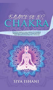 BALANCE DE LOS CHAKRAS: UNA GUÍA COMPLETA PARA LIMPIAR TUS CHAKRAS, DESPERTAR TU TERCER OJO, Y LA SANACIÓN FINAL - PARA PRINCIPIANTES & PRÁCTICA AVANZADA (Spanish Edition)