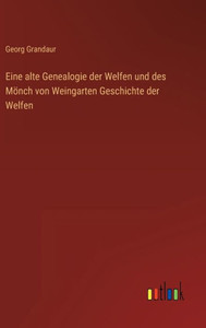 Eine Alte Genealogie Der Welfen Und Des Mönch Von Weingarten Geschichte Der Welfen (German Edition) Eine Alte Genealogie Der Welfen Und Des Mönch Von Weingarten Geschichte Der Welfen (German Edition)