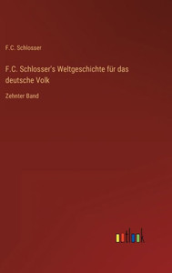 F.C. Schlosser's Weltgeschichte Für Das Deutsche Volk: Zehnter Band (German Edition) F.C. Schlosser's Weltgeschichte Für Das Deutsche Volk: Zehnter Band (German Edition)