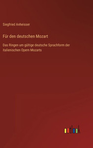 Für Den Deutschen Mozart: Das Ringen Um Gültige Deutsche Sprachform Der Italienischen Opern Mozarts (German Edition) Für Den Deutschen Mozart: Das Ringen Um Gültige Deutsche Sprachform Der Italienischen Opern Mozarts (German Edition)
