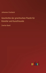 Geschichte Der Griechischen Plastik Für Künstler Und Kunstfreunde: Zweiter Band (German Edition) Geschichte Der Griechischen Plastik Für Künstler Und Kunstfreunde: Zweiter Band (German Edition)