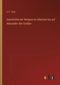 Geschichte Der Religion Im Altertum Bis Auf Alexander Den Großen (German Edition) Geschichte Der Religion Im Altertum Bis Auf Alexander Den Großen (German Edition)