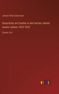 Gespräche Mit Goethe In Den Letzten Jahren Seines Lebens 1823-1832: Zweiter Teil (German Edition) Gespräche Mit Goethe In Den Letzten Jahren Seines Lebens 1823-1832: Zweiter Teil (German Edition)