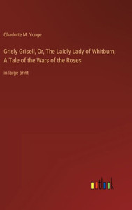 Grisly Grisell, Or, The Laidly Lady Of Whitburn; A Tale Of The Wars Of The Roses: In Large Print Grisly Grisell, Or, The Laidly Lady Of Whitburn; A Tale Of The Wars Of The Roses: In Large Print
